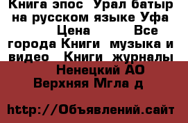 Книга эпос “Урал-батыр“ на русском языке Уфа, 1981 › Цена ­ 500 - Все города Книги, музыка и видео » Книги, журналы   . Ненецкий АО,Верхняя Мгла д.